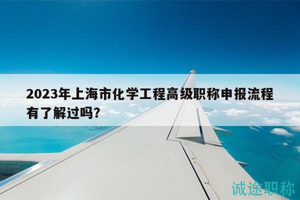 2023年上海市化學(xué)工程高級(jí)職稱申報(bào)流程有了解過(guò)嗎？