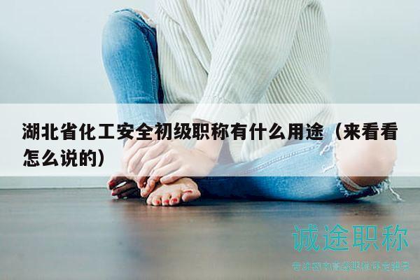 湖北省化工安全初級(jí)職稱有什么用途（來看看怎么說的）