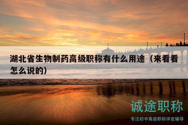 湖北省生物制藥高級(jí)職稱(chēng)有什么用途（來(lái)看看怎么說(shuō)的）