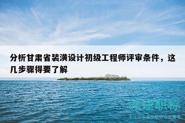 分析甘肅省裝潢設計初級工程師評審條件，這幾步驟得要了解