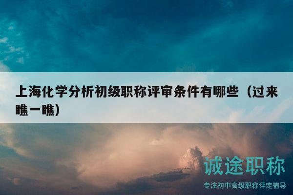 上?；瘜W(xué)分析初級(jí)職稱評(píng)審條件有哪些（過來瞧一瞧）