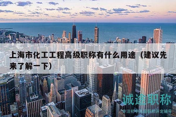 上海市化工工程高級職稱有什么用途（建議先來了解一下）