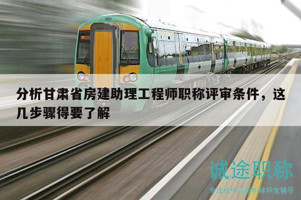 分析甘肅省房建助理工程師職稱評審條件，這幾步驟得要了解