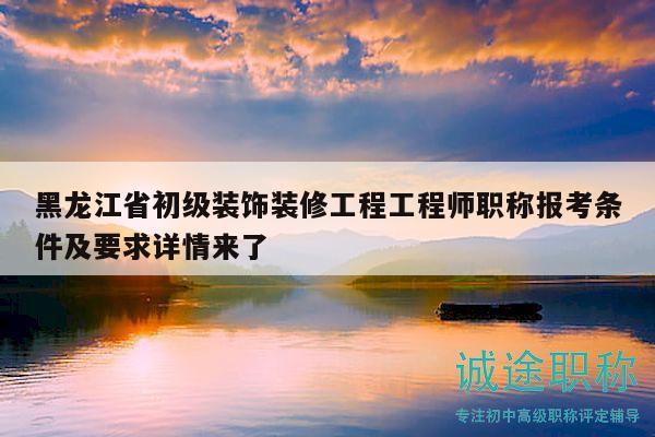 黑龍江省初級(jí)裝飾裝修工程工程師職稱(chēng)報(bào)考條件及要求詳情來(lái)了