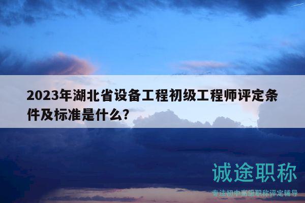 2023年湖北省設(shè)備工程初級(jí)工程師評(píng)定條件及標(biāo)準(zhǔn)是什么？