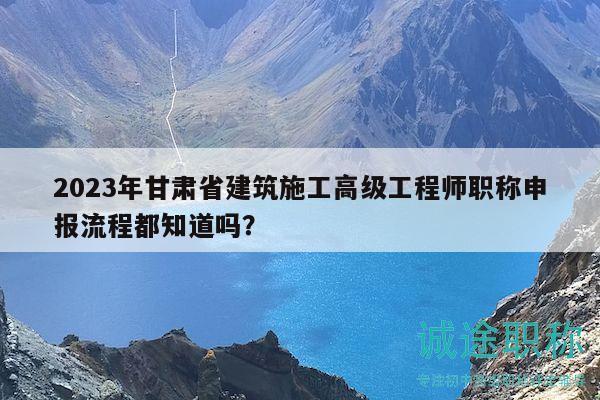 2023年甘肅省建筑施工高級工程師職稱申報(bào)流程都知道嗎？