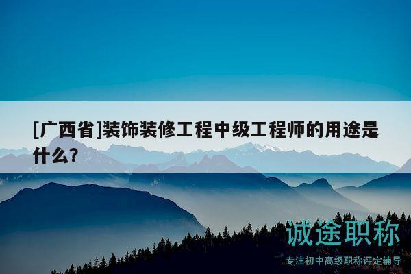 [廣西省]裝飾裝修工程中級工程師的用途是什么？
