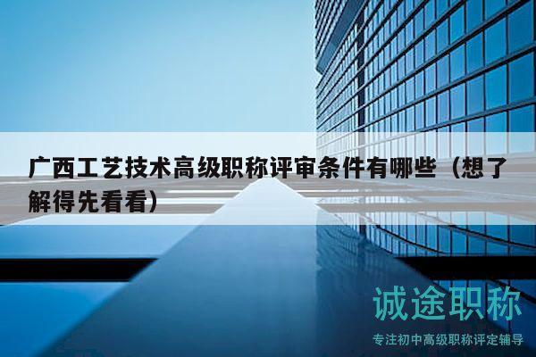廣西工藝技術(shù)高級職稱評審條件有哪些（想了解得先看看）