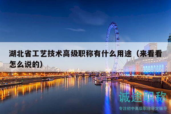 湖北省工藝技術(shù)高級(jí)職稱有什么用途（來看看怎么說的）
