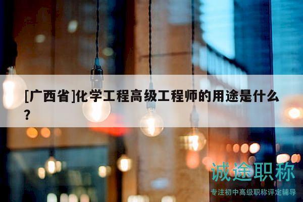 [廣西省]化學(xué)工程高級工程師的用途是什么？