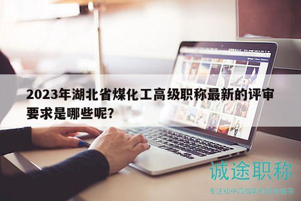 2023年湖北省煤化工高級(jí)職稱最新的評(píng)審要求是哪些呢？