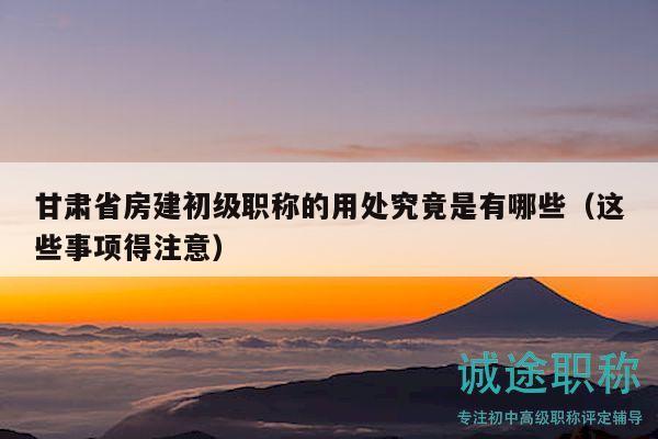 甘肅省房建初級(jí)職稱(chēng)的用處究竟是有哪些（這些事項(xiàng)得注意）