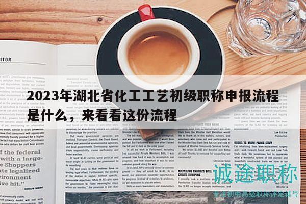 2023年湖北省化工工藝初級職稱申報流程是什么，來看看這份流程