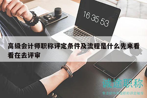 高級會計(jì)師職稱評定條件及流程是什么，先來看看在去評審