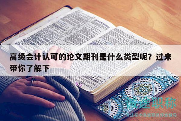 高級會計認(rèn)可的論文期刊是什么類型呢？過來帶你了解下