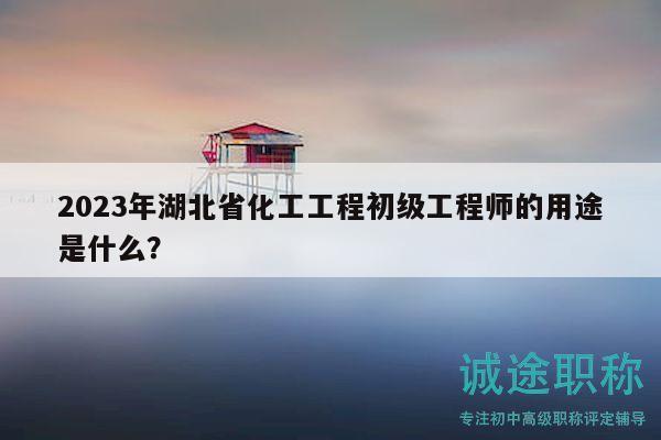 2023年湖北省化工工程初級工程師的用途是什么？