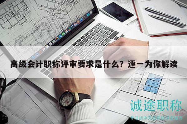 高級會計職稱評審要求是什么？逐一為你解讀