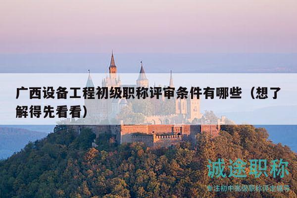 廣西設備工程初級職稱評審條件有哪些（想了解得先看看）