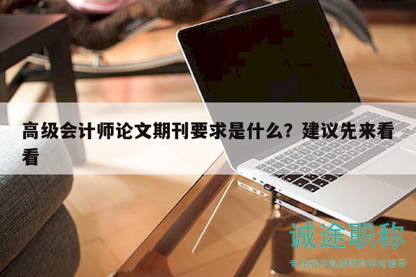 高級會計師論文期刊要求是什么？建議先來看看
