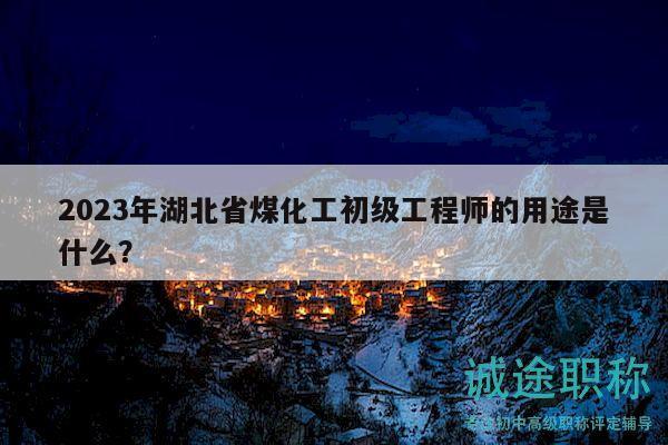 2023年湖北省煤化工初級工程師的用途是什么？