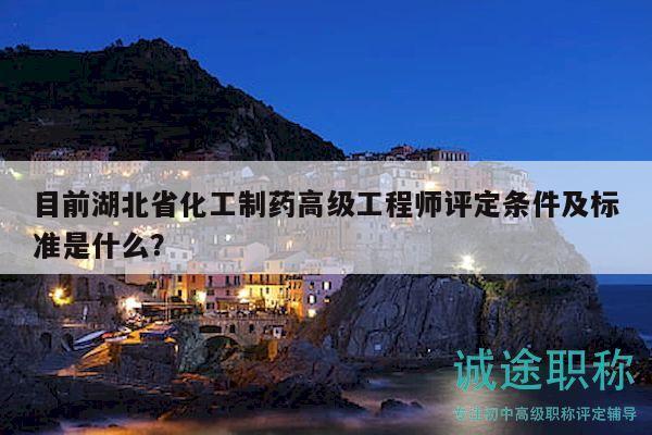 目前湖北省化工制藥高級工程師評定條件及標(biāo)準(zhǔn)是什么？