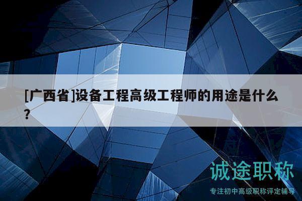 [廣西省]設備工程高級工程師的用途是什么？