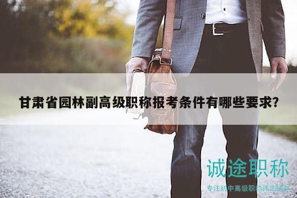 甘肅省園林副高級職稱報考條件有哪些要求？