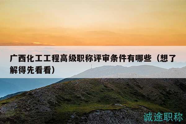 廣西化工工程高級(jí)職稱評(píng)審條件有哪些（想了解得先看看）