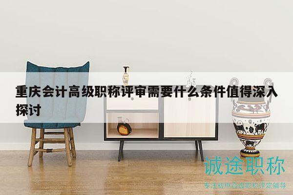 重慶會(huì)計(jì)高級(jí)職稱評(píng)審需要什么條件，值得深入探討