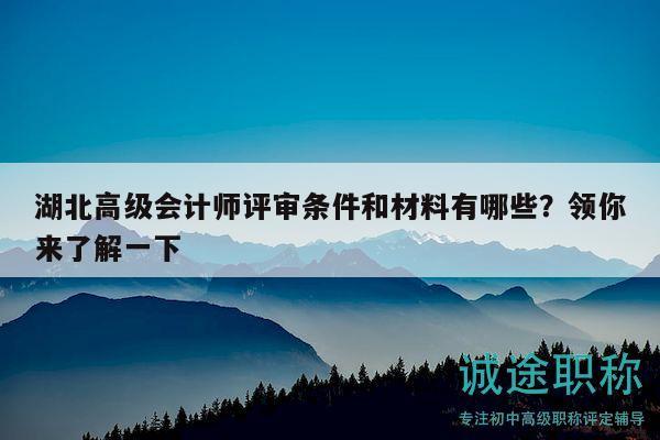 湖北高級(jí)會(huì)計(jì)師評(píng)審條件和材料有哪些？領(lǐng)你來了解一下