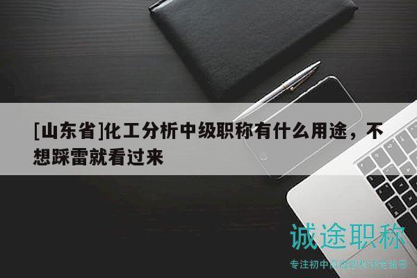 [山東省]化工分析中級(jí)職稱有什么用途，不想踩雷就看過(guò)來(lái)