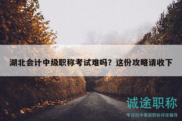 湖北會(huì)計(jì)中級(jí)職稱考試難嗎？這份攻略請(qǐng)收下