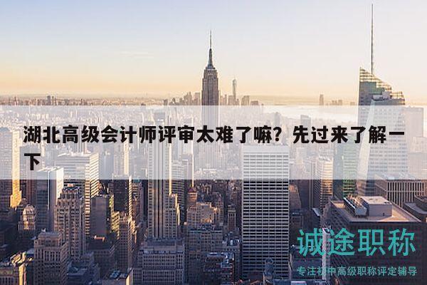 湖北高級(jí)會(huì)計(jì)師評(píng)審太難了嘛？先過(guò)來(lái)了解一下