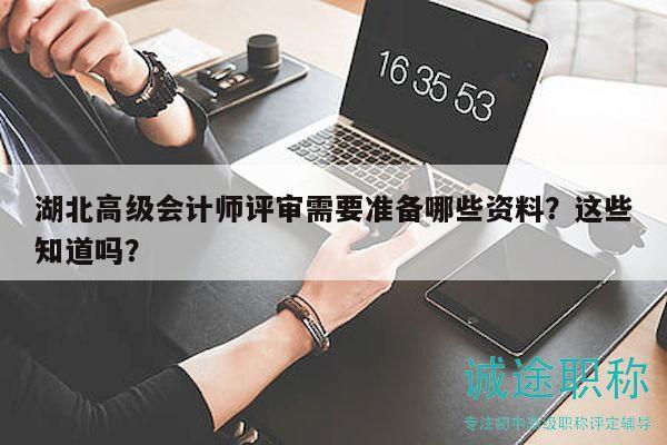 湖北高級會計師評審需要準備哪些資料？這些知道嗎？