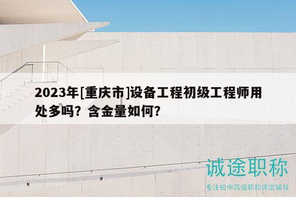 2023年[重慶市]設(shè)備工程初級工程師用處多嗎？含金量如何？