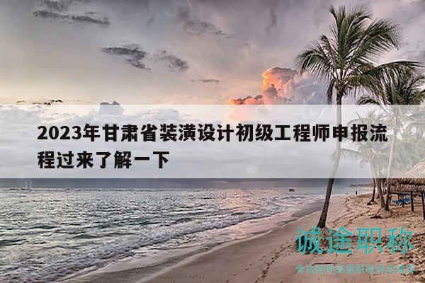 2023年甘肅省裝潢設計初級工程師申報流程過來了解一下