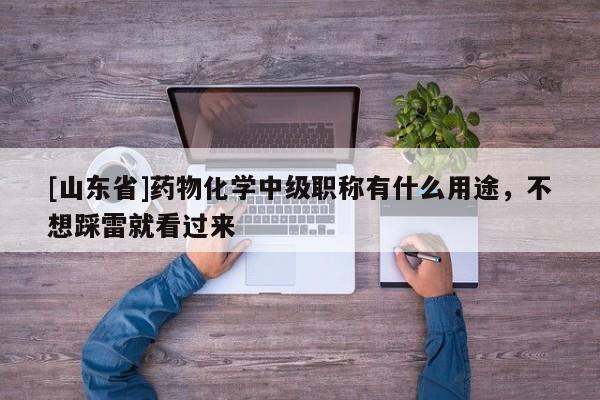 [山東省]藥物化學(xué)中級(jí)職稱有什么用途，不想踩雷就看過(guò)來(lái)