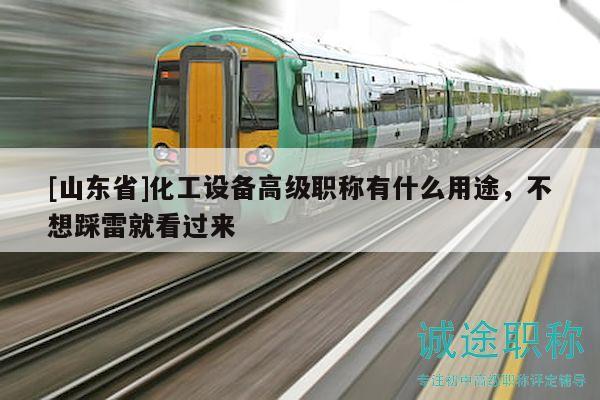 [山東省]化工設(shè)備高級(jí)職稱有什么用途，不想踩雷就看過來