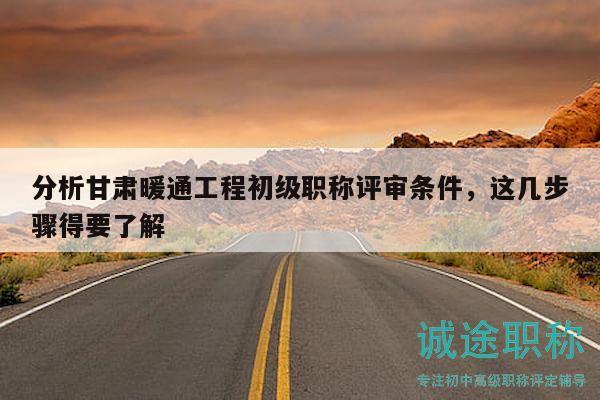 分析甘肅暖通工程初級職稱評審條件，這幾步驟得要了解