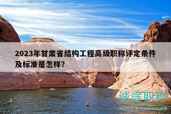 2023年甘肅省結(jié)構(gòu)工程高級職稱評定條件及標準是怎樣？
