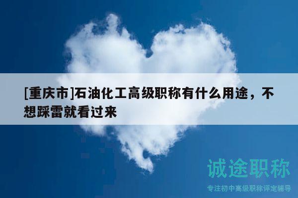 [重慶市]石油化工高級職稱有什么用途，不想踩雷就看過來