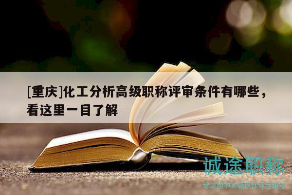 [重慶]化工分析高級(jí)職稱評(píng)審條件有哪些，看這里一目了解
