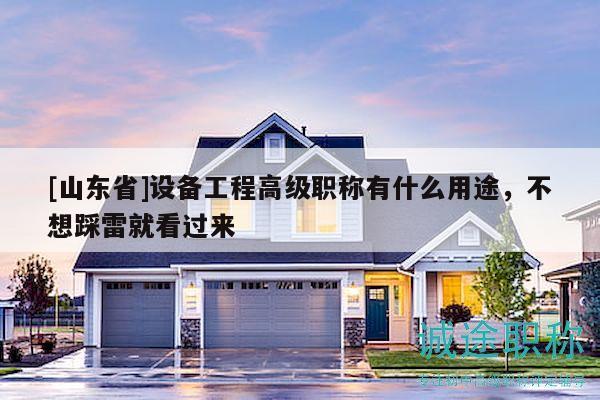 [山東省]設(shè)備工程高級職稱有什么用途，不想踩雷就看過來