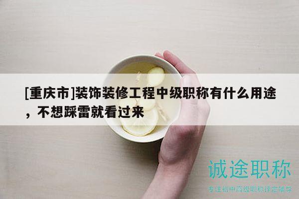 [重慶市]裝飾裝修工程中級職稱有什么用途，不想踩雷就看過來