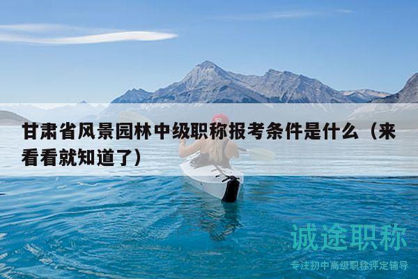 甘肅省風(fēng)景園林中級(jí)職稱報(bào)考條件是什么（來(lái)看看就知道了）