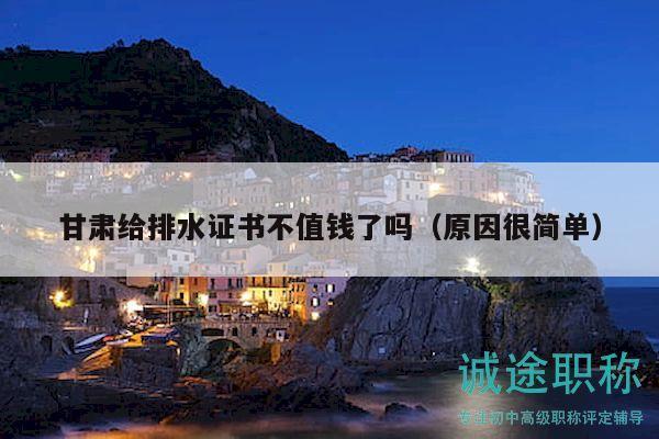 甘肅給排水證書不值錢了嗎（原因很簡(jiǎn)單）