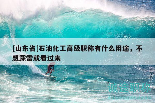 [山東省]石油化工高級(jí)職稱有什么用途，不想踩雷就看過來
