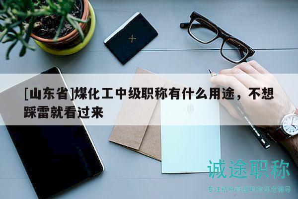 [山東省]煤化工中級職稱有什么用途，不想踩雷就看過來