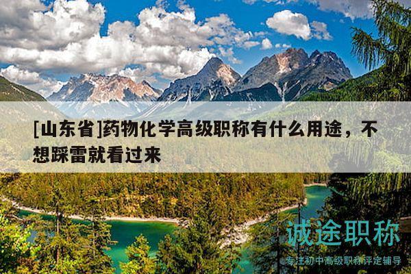 [山東省]藥物化學(xué)高級(jí)職稱有什么用途，不想踩雷就看過來