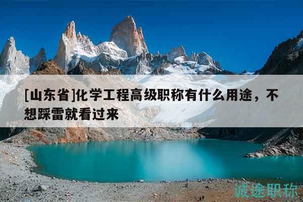 [山東省]化學(xué)工程高級(jí)職稱(chēng)有什么用途，不想踩雷就看過(guò)來(lái)
